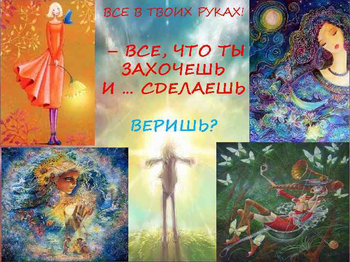 ВСЕ В ТВОИХ РУКАХ! – ВСЕ, ЧТО ТЫ ЗАХОЧЕШЬ И … СДЕЛАЕШЬ ВЕРИШЬ? 