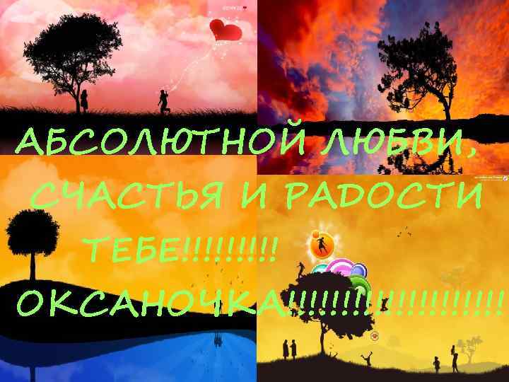 АБСОЛЮТНОЙ ЛЮБВИ, СЧАСТЬЯ И РАДОСТИ ТЕБЕ!!!!! ОКСАНОЧКА!!!!!!!!!! 