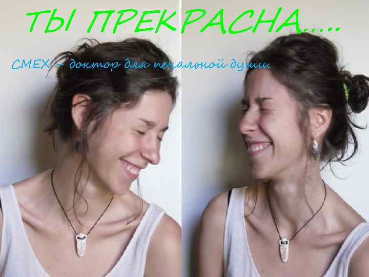 ТЫ ПРЕКРАСНА…. . СМЕХ – доктор для печальной души. 