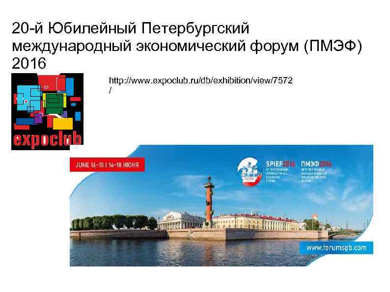 20 -й Юбилейный Петербургский международный экономический форум (ПМЭФ) 2016 http: //www. expoclub. ru/db/exhibition/view/7572 /
