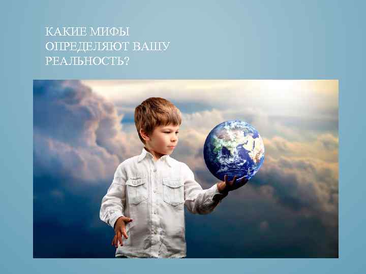 КАКИЕ МИФЫ ОПРЕДЕЛЯЮТ ВАШУ РЕАЛЬНОСТЬ? 