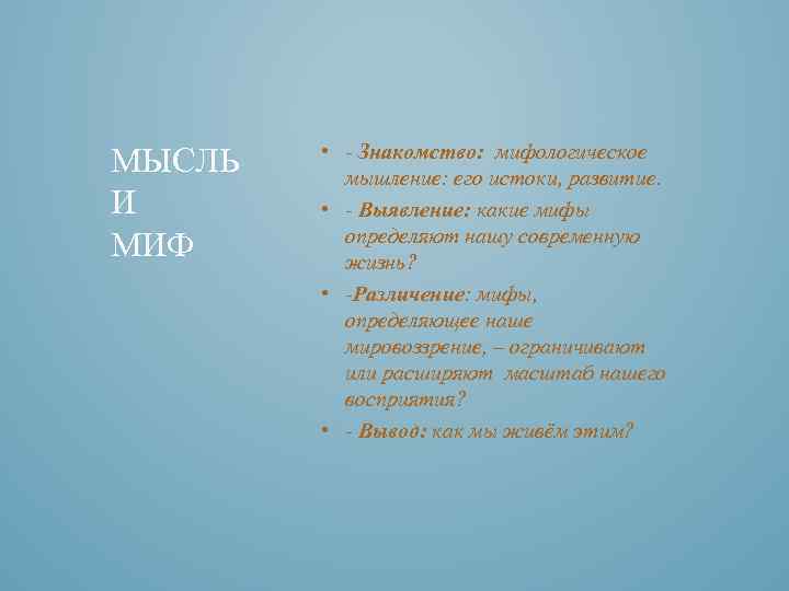 МЫСЛЬ И МИФ • - Знакомство: мифологическое мышление: его истоки, развитие. • - Выявление: