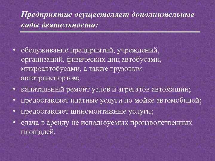 Предприятие осуществляет дополнительные виды деятельности: • обслуживание предприятий, учреждений, организаций, физических лиц автобусами, микроавтобусами,