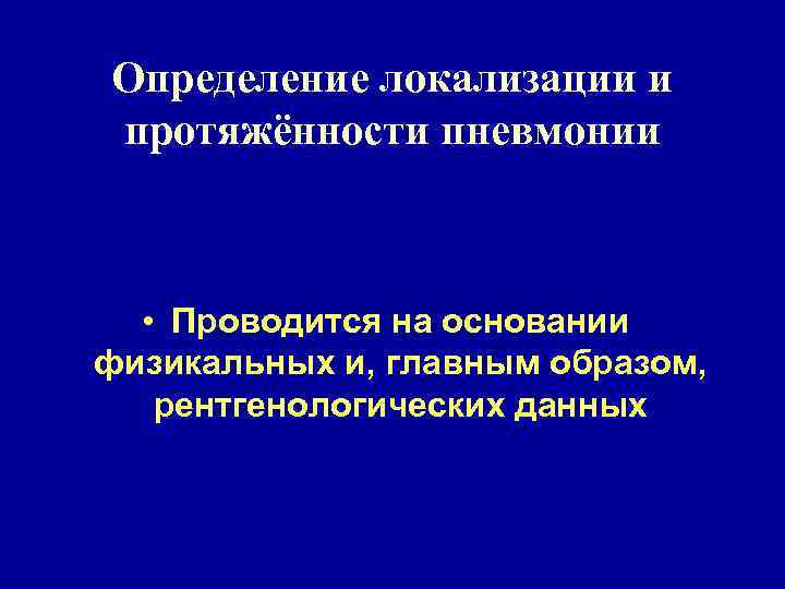 Определение локализации и протяжённости пневмонии • Проводится на основании физикальных и, главным образом, рентгенологических