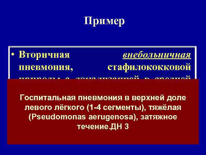  Пример • Вторичная внебольничная пневмония, стафилококковой природы с локализацией в средней доле левого