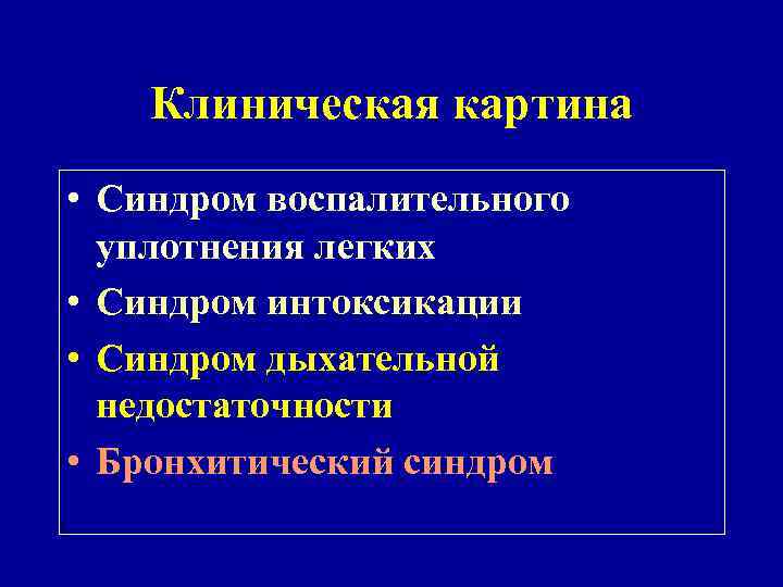 Клиническая картина • Синдром воспалительного уплотнения легких • Синдром интоксикации • Синдром дыхательной недостаточности