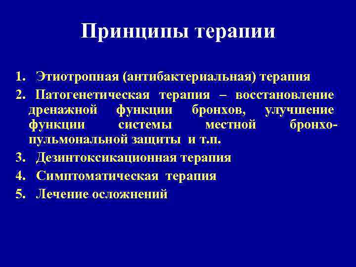 Принципы терапии 1. Этиотропная (антибактериальная) терапия 2. Патогенетическая терапия – восстановление дренажной функции бронхов,