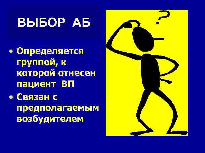 ВЫБОР АБ • Определяется группой, к которой отнесен пациент ВП • Связан с предполагаемым