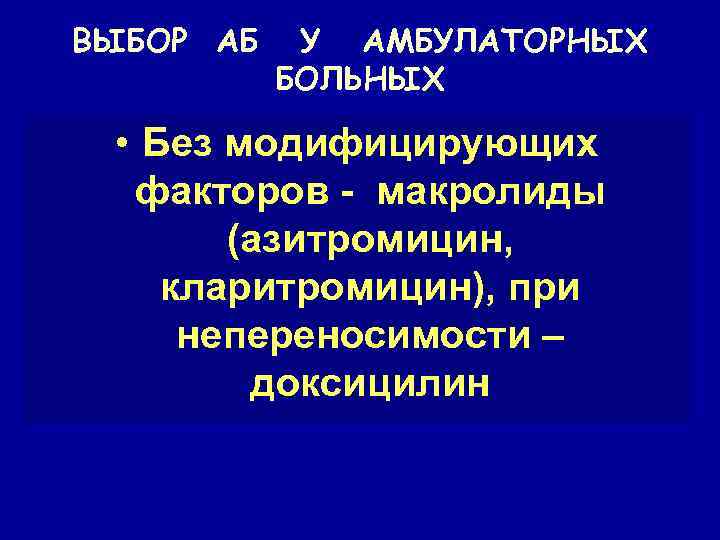 ВЫБОР АБ У АМБУЛАТОРНЫХ БОЛЬНЫХ • Без модифицирующих факторов - макролиды (азитромицин, кларитромицин), при