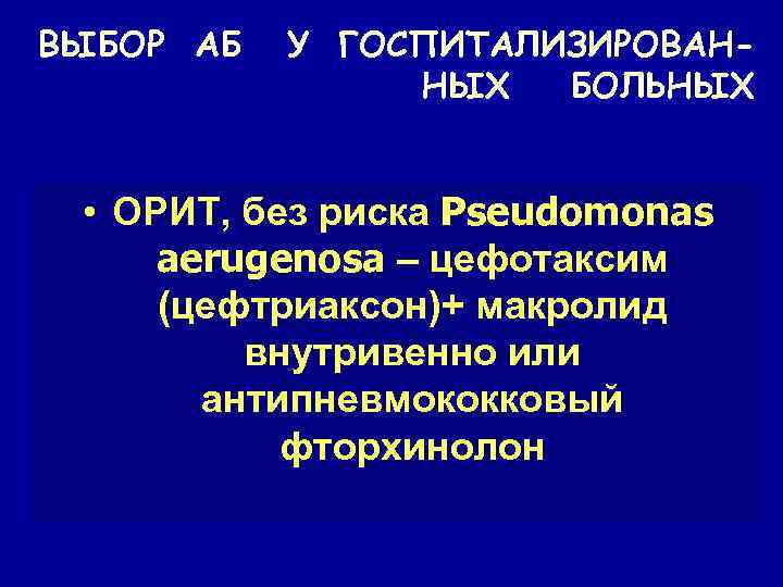 ВЫБОР АБ У ГОСПИТАЛИЗИРОВАННЫХ БОЛЬНЫХ • ОРИТ, без риска Pseudomonas aerugenosa – цефотаксим (цефтриаксон)+