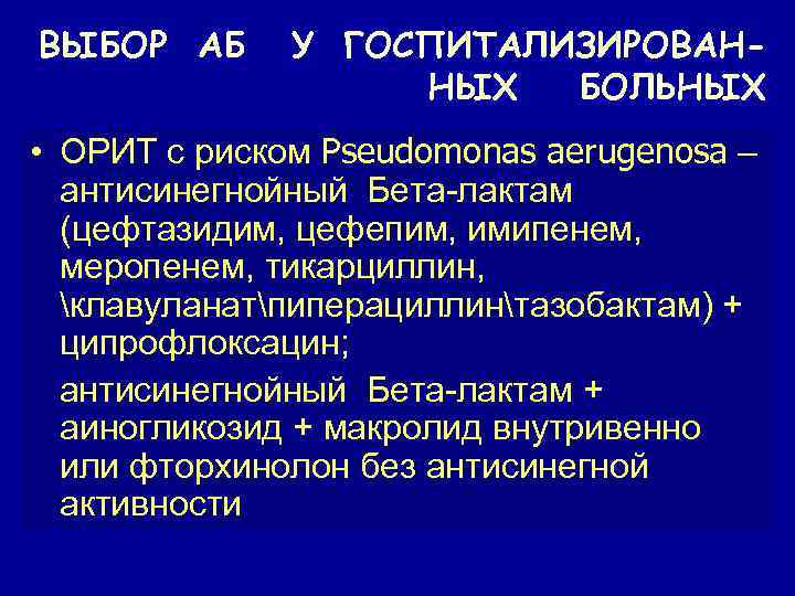 ВЫБОР АБ У ГОСПИТАЛИЗИРОВАННЫХ БОЛЬНЫХ • ОРИТ с риском Pseudomonas aerugenosa – антисинегнойный Бета-лактам