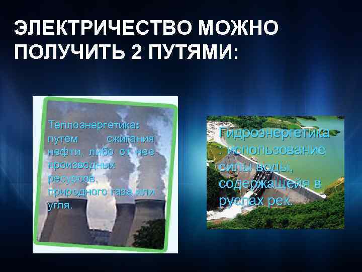 ЭЛЕКТРИЧЕСТВО МОЖНО ПОЛУЧИТЬ 2 ПУТЯМИ: Теплоэнергетика: путем сжигания нефти, либо от нее производных ресурсов,
