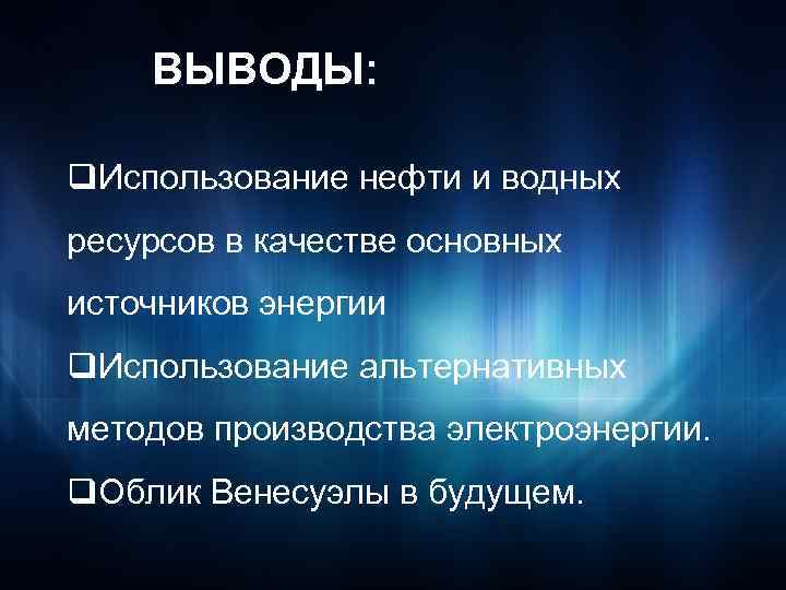 ВЫВОДЫ: q. Использование нефти и водных ресурсов в качестве основных источников энергии q. Использование