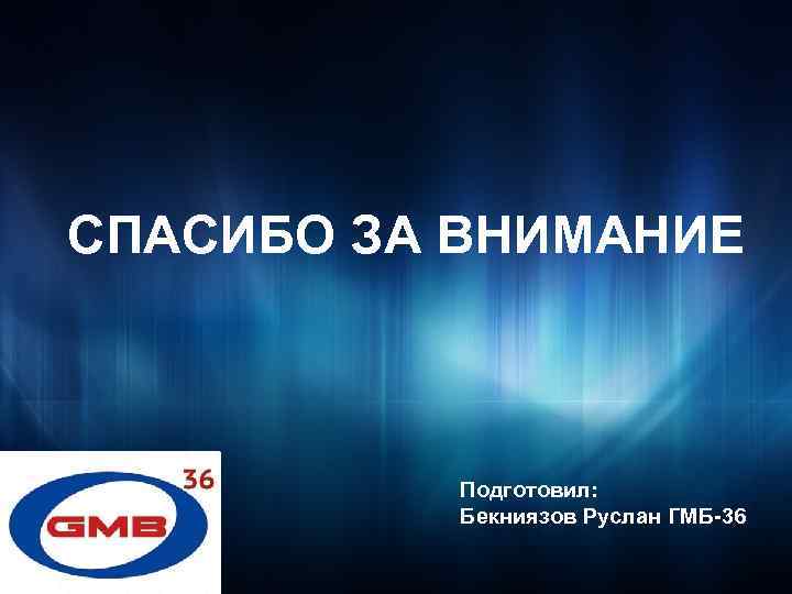 СПАСИБО ЗА ВНИМАНИЕ Подготовил: Бекниязов Руслан ГМБ-36 