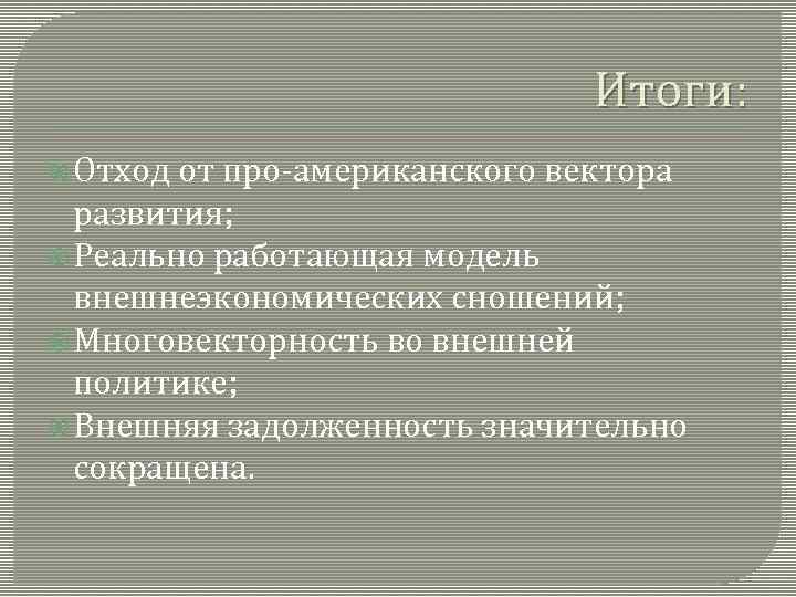 Итоги: Отход от про-американского вектора развития; Реально работающая модель внешнеэкономических сношений; Многовекторность во внешней