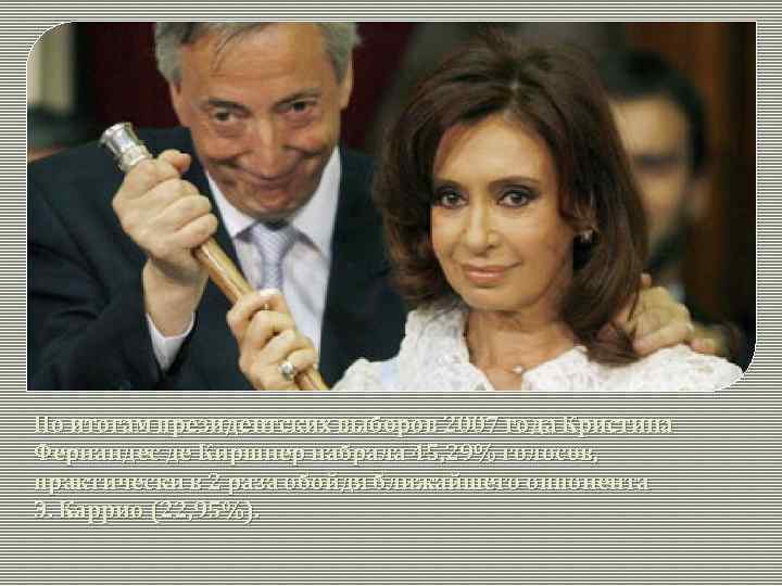 По итогам президентских выборов 2007 года Кристина Фернандес де Киршнер набрала 45, 29% голосов,