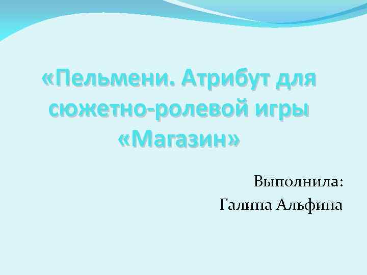  «Пельмени. Атрибут для сюжетно-ролевой игры «Магазин» Выполнила: Галина Альфина 