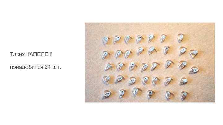 Таких КАПЕЛЕК понадобится 24 шт. 
