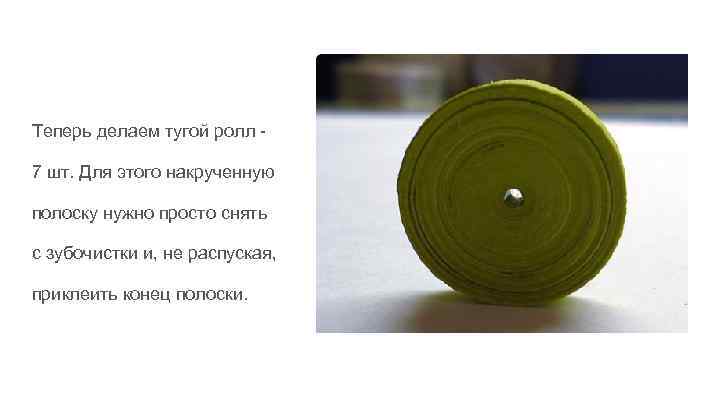 Теперь делаем тугой ролл 7 шт. Для этого накрученную полоску нужно просто снять с