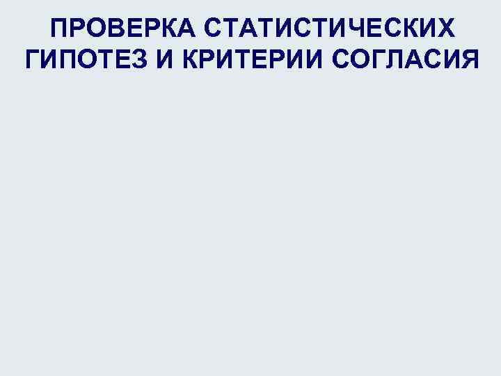 ПРОВЕРКА СТАТИСТИЧЕСКИХ ГИПОТЕЗ И КРИТЕРИИ СОГЛАСИЯ 