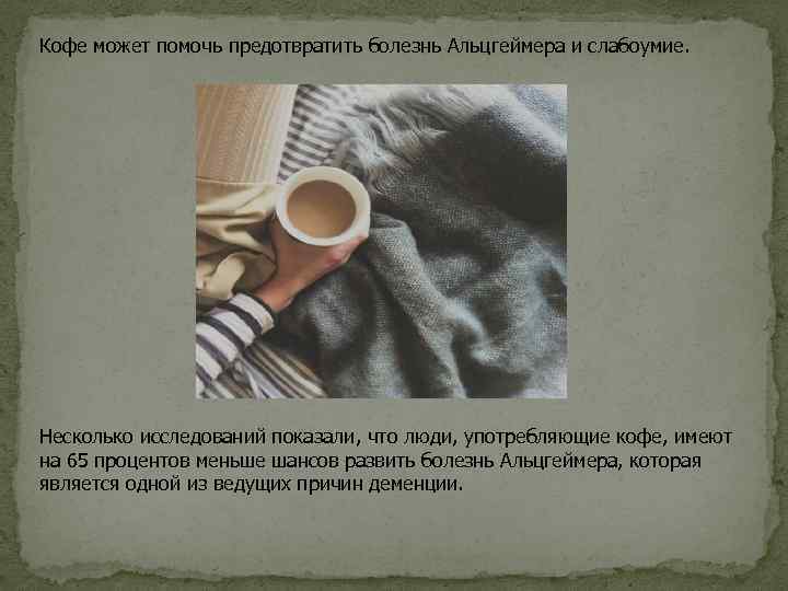 Кофе может помочь предотвратить болезнь Альцгеймера и слабоумие. Несколько исследований показали, что люди, употребляющие