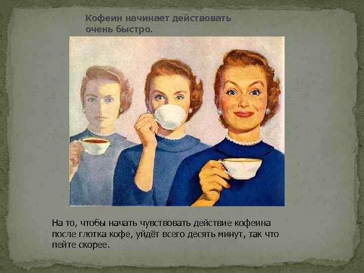 Кофеин начинает действовать очень быстро. На то, чтобы начать чувствовать действие кофеина после глотка