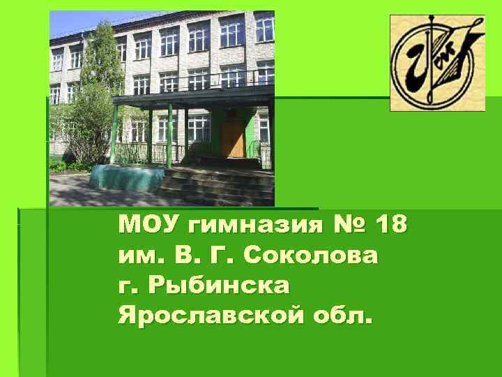 МОУ гимназия № 18 им. В. Г. Соколова г. Рыбинска Ярославской обл. 