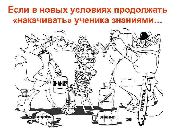 Если в новых условиях продолжать «накачивать» ученика знаниями… 