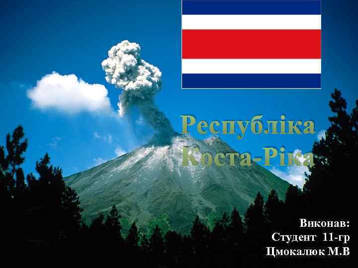 Республіка Коста-Ріка Виконав: Студент 11 -гр Цмокалюк М. В 