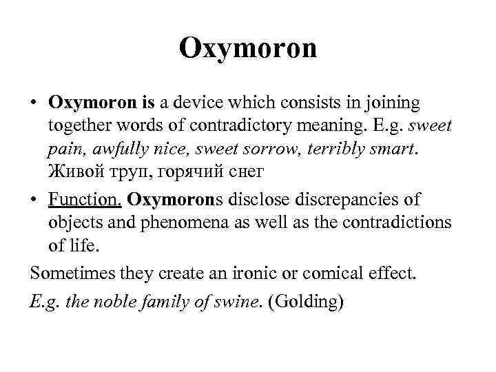 Oxymoron • Oxymoron is a device which consists in joining together words of contradictory