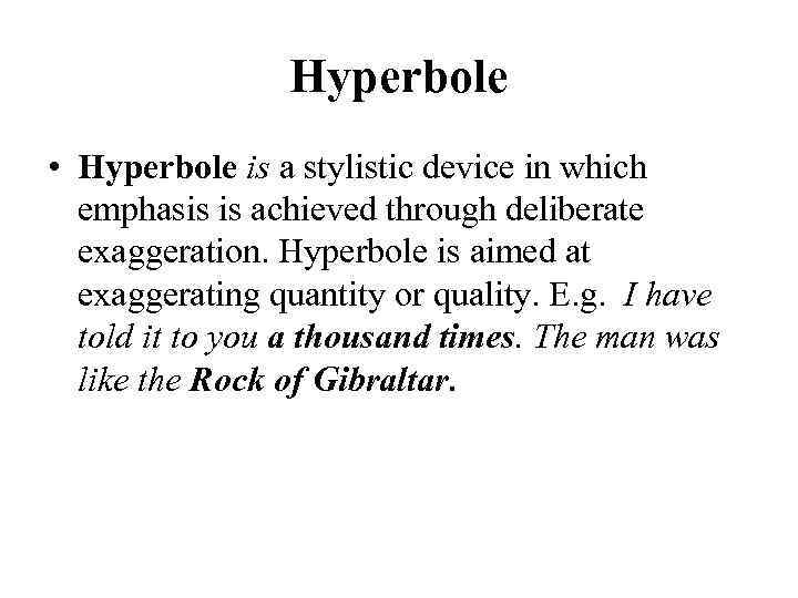 Hyperbole • Hyperbole is a stylistic device in which emphasis is achieved through deliberate