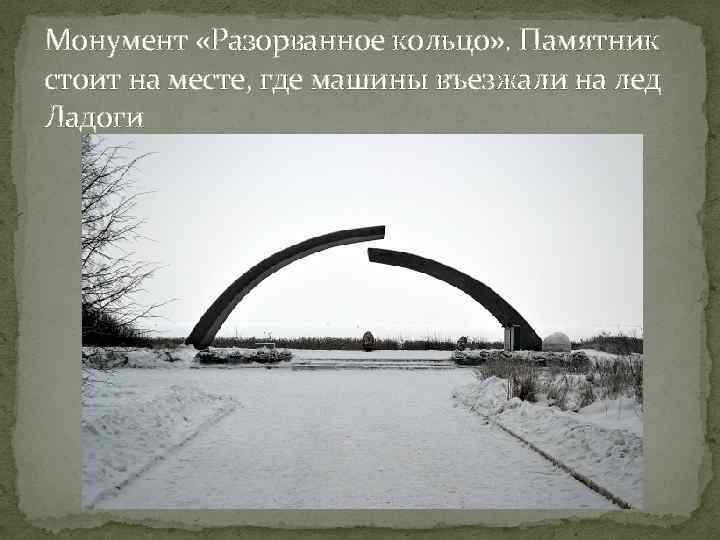 Монумент «Разорванное кольцо» . Памятник стоит на месте, где машины въезжали на лед Ладоги