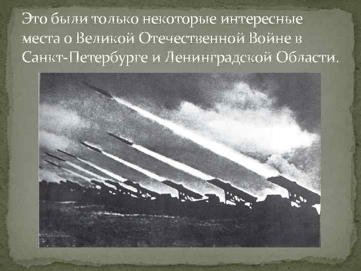 Это были только некоторые интересные места о Великой Отечественной Войне в Санкт-Петербурге и Ленинградской