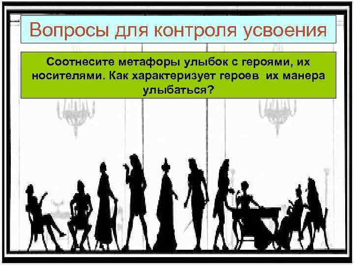 Вопросы для контроля усвоения Соотнесите метафоры улыбок с героями, их носителями. Как характеризует героев