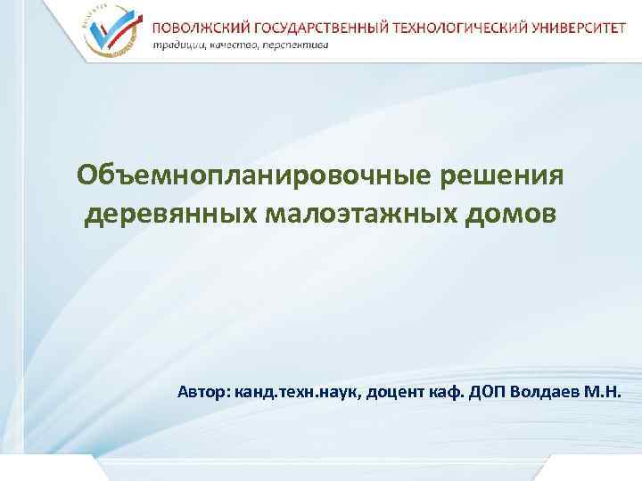 Объемнопланировочные решения деревянных малоэтажных домов Автор: канд. техн. наук, доцент каф. ДОП Волдаев М.