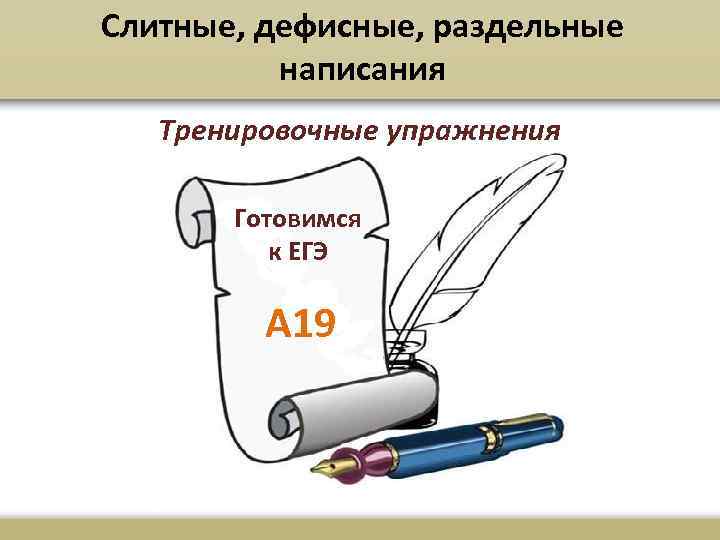 Слитные, дефисные, раздельные написания Тренировочные упражнения Готовимся к ЕГЭ А 19 