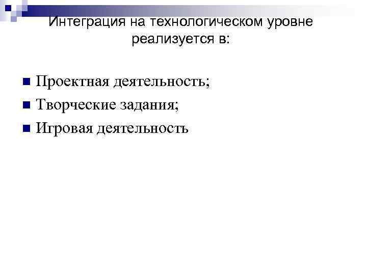 Интеграция на технологическом уровне реализуется в: Проектная деятельность; n Творческие задания; n Игровая деятельность