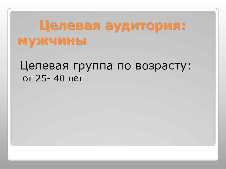  Целевая аудитория: мужчины Целевая группа по возрасту: от 25 - 40 лет 