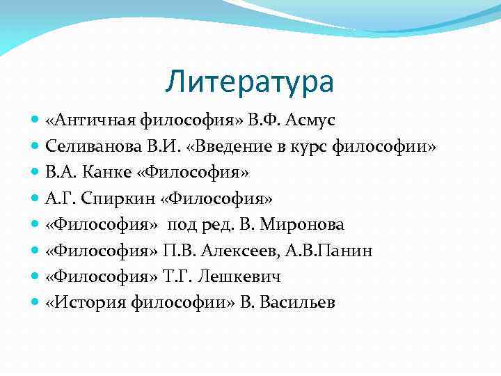 Литература «Античная философия» В. Ф. Асмус Селиванова В. И. «Введение в курс философии» В.