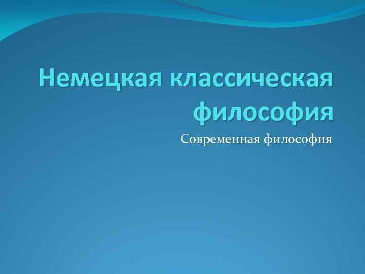 Немецкая классическая философия Современная философия 