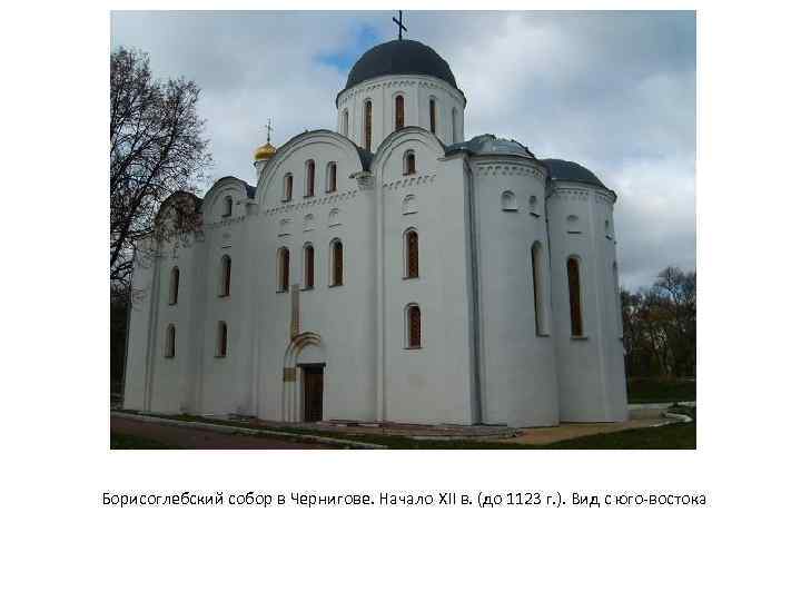 Борисоглебский собор в Чернигове. Начало XII в. (до 1123 г. ). Вид с юго-востока