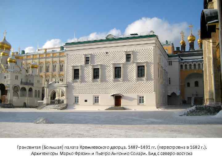Грановитая (Большая) палата Кремлевского дворца. 1487– 1491 гг. (перестроена в 1682 г. ). Архитекторы