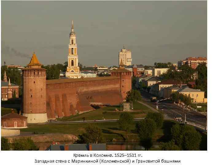 Кремль в Коломне. 1525– 1531 гг. Западная стена с Маринкиной (Коломенской) и Грановитой башнями