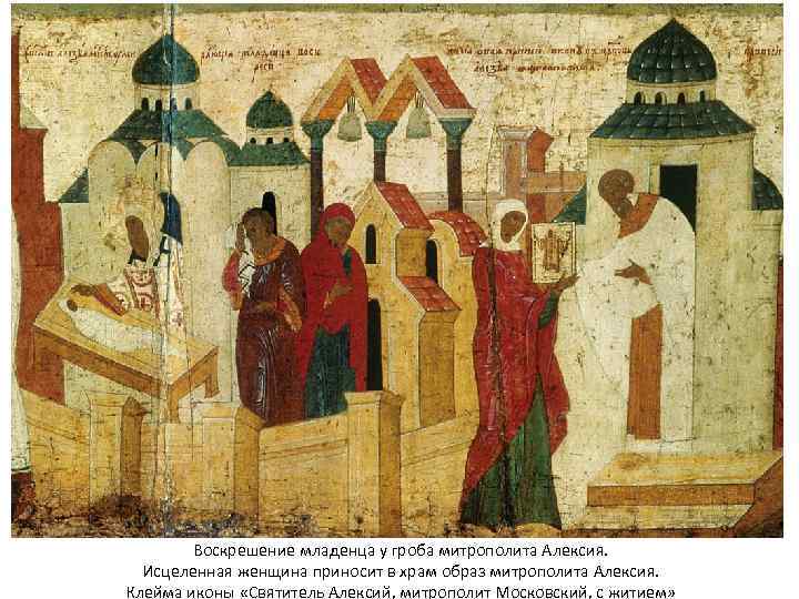 Воскрешение младенца у гроба митрополита Алексия. Исцеленная женщина приносит в храм образ митрополита Алексия.