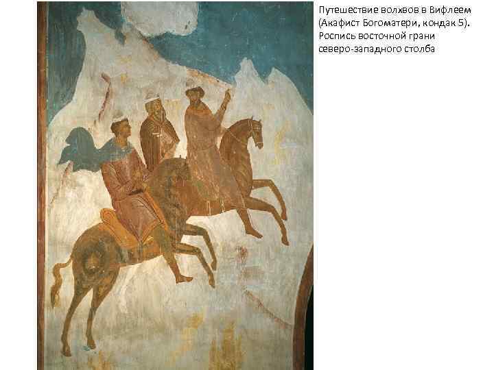 Путешествие волхвов в Вифлеем (Акафист Богоматери, кондак 5). Роспись восточной грани северо-западного столба 