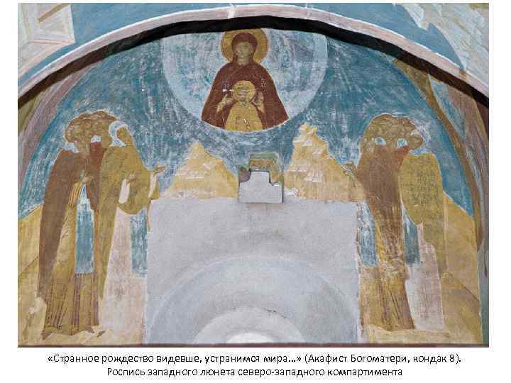  «Странное рождество видевше, устранимся мира…» (Акафист Богоматери, кондак 8). Роспись западного люнета северо-западного