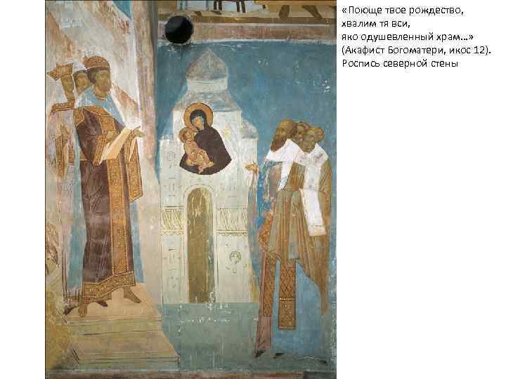  «Поюще твое рождество, хвалим тя вси, яко одушевленный храм…» (Акафист Богоматери, икос 12).