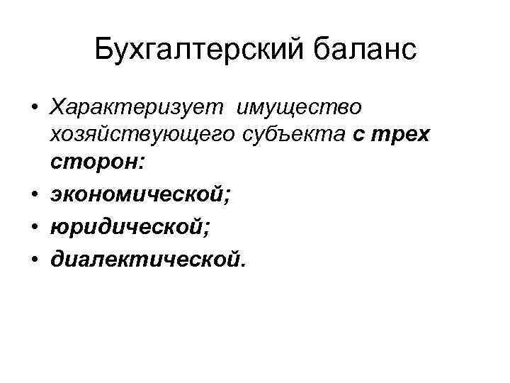 Бухгалтерский баланс • Характеризует имущество хозяйствующего субъекта с трех сторон: • экономической; • юридической;