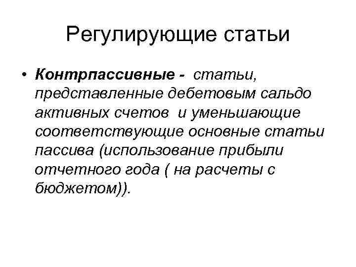 Регулирующие статьи • Контрпассивные - статьи, представленные дебетовым сальдо активных счетов и уменьшающие соответствующие