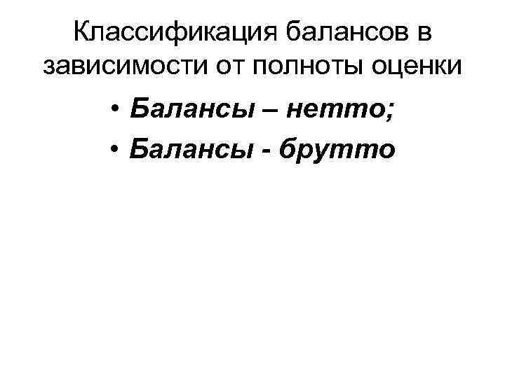 Классификация балансов в зависимости от полноты оценки • Балансы – нетто; • Балансы -